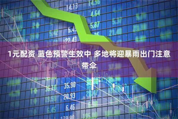 1元配资 蓝色预警生效中 多地将迎暴雨出门注意带伞