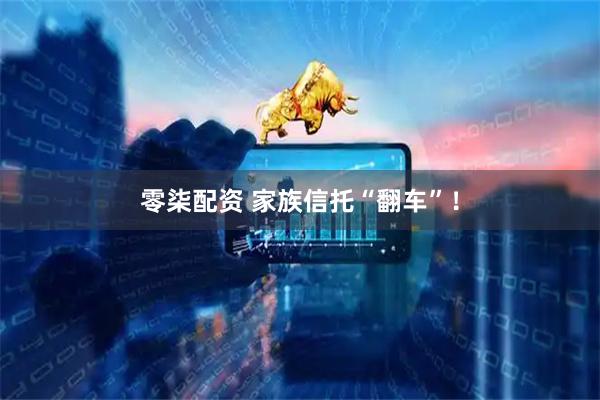 零柒配资 家族信托“翻车”！