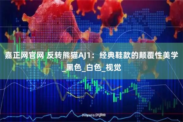 嘉正网官网 反转熊猫AJ1：经典鞋款的颠覆性美学_黑色_白色_视觉