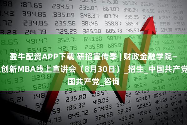 盈牛配资APP下载 研招宣传季 | 财政金融学院——金融创新MBA线上宣讲会（8月30日）_招生_中国共产党_咨询