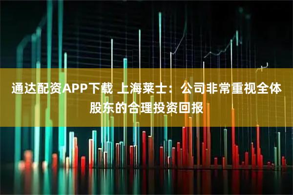 通达配资APP下载 上海莱士：公司非常重视全体股东的合理投资回报