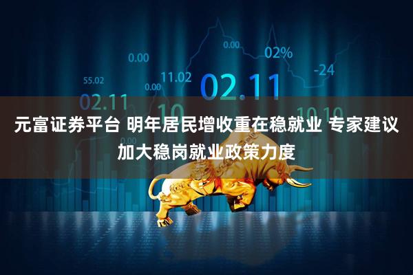 元富证券平台 明年居民增收重在稳就业 专家建议加大稳岗就业政策力度