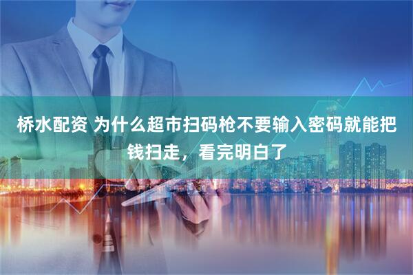 桥水配资 为什么超市扫码枪不要输入密码就能把钱扫走，看完明白了
