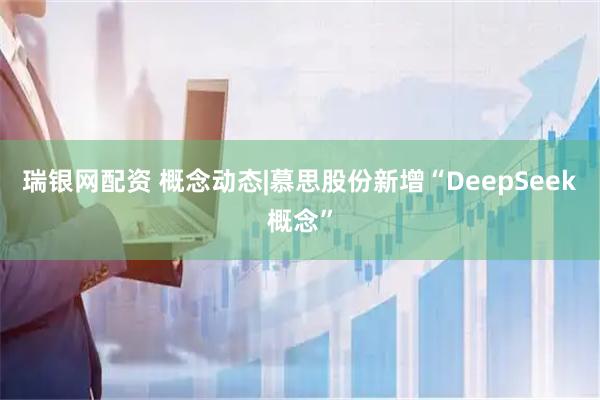 瑞银网配资 概念动态|慕思股份新增“DeepSeek概念”