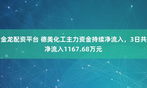 金龙配资平台 德美化工主力资金持续净流入，3日共净流入1167.68万元