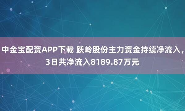 中金宝配资APP下载 跃岭股份主力资金持续净流入，3日共净流入8189.87万元