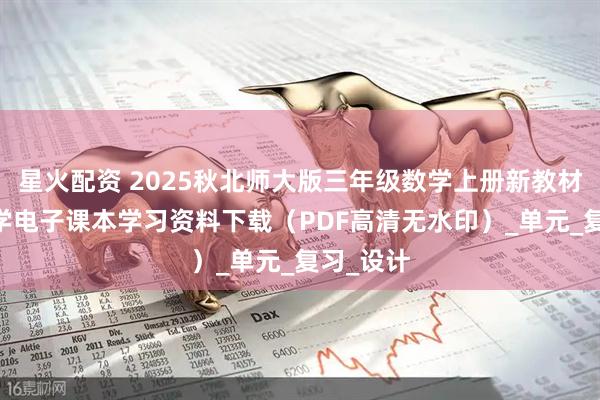 星火配资 2025秋北师大版三年级数学上册新教材 小学数学电子课本学习资料下载（PDF高清无水印）_单元_复习_设计