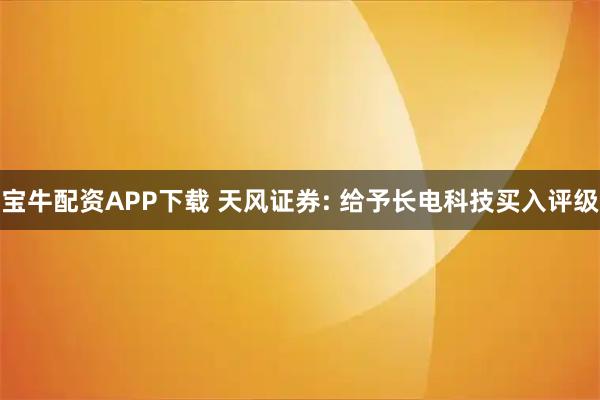 宝牛配资APP下载 天风证券: 给予长电科技买入评级