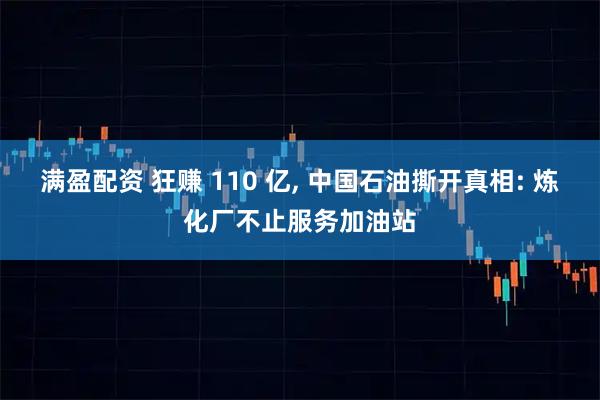 满盈配资 狂赚 110 亿, 中国石油撕开真相: 炼化厂不止服务加油站