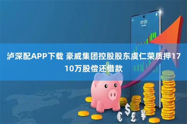 泸深配APP下载 豪威集团控股股东虞仁荣质押1710万股偿还借款